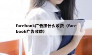 facebook广告按什么收费（facebook广告收益）