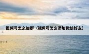 视频号怎么加群（视频号怎么添加微信好友）