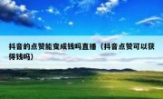 抖音的点赞能变成钱吗直播（抖音点赞可以获得钱吗）