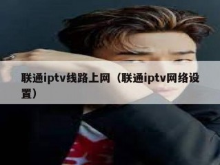 联通iptv线路上网（联通iptv网络设置）