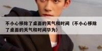 不小心移除了桌面的天气和时间（不小心移除了桌面的天气和时间华为）