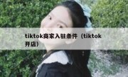 tiktok商家入驻条件（tiktok 开店）