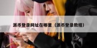 派币登录网址在哪里（派币登录教程）