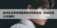 加抖音点赞挣钱是真的吗吗安全吗（抖加点赞18元骗局）
