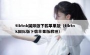 tiktok国际版下载苹果版（tiktok国际版下载苹果版教程）