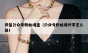 微信公众号粉丝增量（公众号粉丝增长率怎么算）