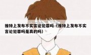 推特上发布不实言论犯罪吗（推特上发布不实言论犯罪吗是真的吗）