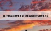 限行时间段是多少天（车辆限行时间是多少）