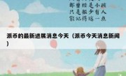 派币的最新进展消息今天（派币今天消息新闻）
