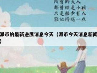 派币的最新进展消息今天（派币今天消息新闻）