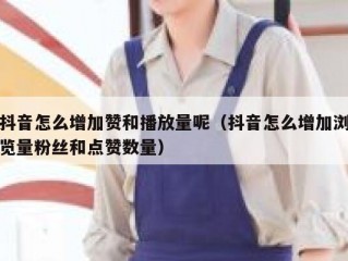 抖音怎么增加赞和播放量呢（抖音怎么增加浏览量粉丝和点赞数量）