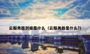云服务器到底是什么（云服务器是什么?）