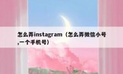 怎么弄instagram（怎么弄微信小号,一个手机号）