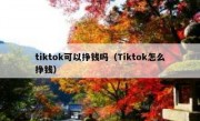 tiktok可以挣钱吗（Tiktok怎么挣钱）