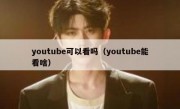 youtube可以看吗（youtube能看啥）