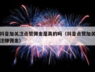 抖音加关注点赞佣金是真的吗（抖音点赞加关注赚佣金）