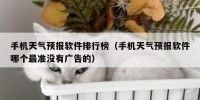 手机天气预报软件排行榜（手机天气预报软件哪个最准没有广告的）