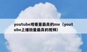 youtube观看量最高的mv（youtube上播放量最高的视频）