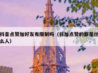 抖音点赞加好友有限制吗（抖加点赞的都是什么人）