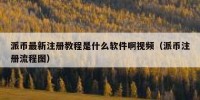 派币最新注册教程是什么软件啊视频（派币注册流程图）