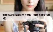 在推特点赞违法吗怎么举报（推特点赞算传播吗）