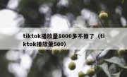 tiktok播放量1000多不推了（tiktok播放量500）