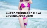 ins看别人视频很模糊怎么办啊（instagram看别人视频有记录吗）