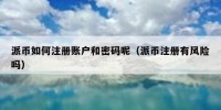 派币如何注册账户和密码呢（派币注册有风险吗）
