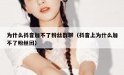 为什么抖音加不了粉丝群聊（抖音上为什么加不了粉丝团）