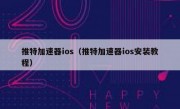 推特加速器ios（推特加速器ios安装教程）