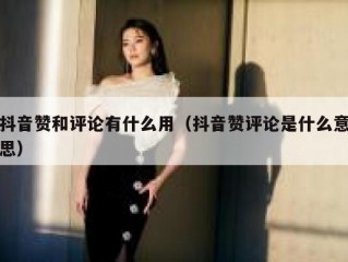 抖音赞和评论有什么用（抖音赞评论是什么意思）