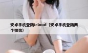 安卓手机登陆icloud（安卓手机登陆两个微信）