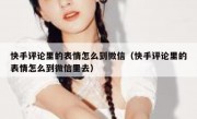 快手评论里的表情怎么到微信（快手评论里的表情怎么到微信里去）