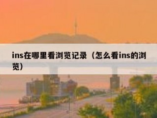ins在哪里看浏览记录（怎么看ins的浏览）