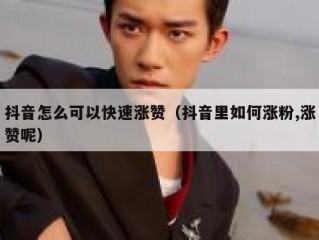 抖音怎么可以快速涨赞（抖音里如何涨粉,涨赞呢）