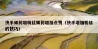 快手如何增粉丝如何增加点赞（快手增加粉丝的技巧）