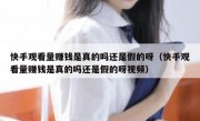 快手观看量赚钱是真的吗还是假的呀（快手观看量赚钱是真的吗还是假的呀视频）