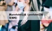 刷youtube订阅（youtube订阅花钱吗）