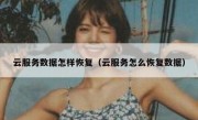 云服务数据怎样恢复（云服务怎么恢复数据）