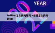 twitter怎么搜关键词（推特怎么找关键词）