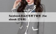 facebook怎么打不开了突然（facebook 打不开）