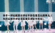 快手一评论就显示评论不存在是怎么回事儿（为什么快手评论之后显示评论不存在）