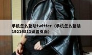 手机怎么登陆twitter（手机怎么登陆19216811设置页面）