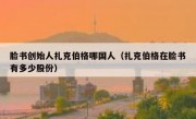 脸书创始人扎克伯格哪国人（扎克伯格在脸书有多少股份）