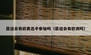 亚运会有欧美选手参加吗（亚运会有欧洲吗）