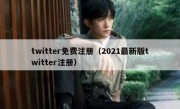 twitter免费注册（2021最新版twitter注册）