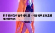抖音视频怎样查看播放量（抖音视频怎样查看播放量数据）