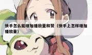 快手怎么能增加播放量和赞（快手上怎样增加播放量）