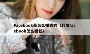 Facebook是怎么赚钱的（利用facebook怎么赚钱）