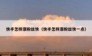 快手怎样涨粉丝快（快手怎样涨粉丝快一点）